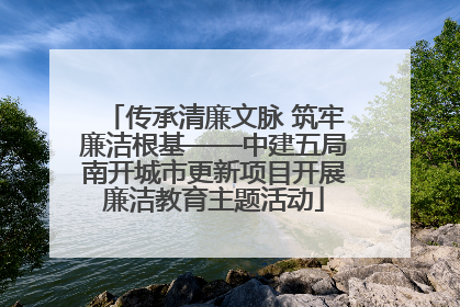 传承清廉文脉 筑牢廉洁根基——中建五局南开城市更新项目开展廉洁教育主题活动